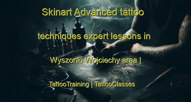 Skinart Advanced tattoo techniques expert lessons in Wyszonki Wojciechy area | TattooTraining | TattooClasses | SkinartTraining-Poland